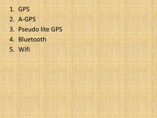 1. GPS
2. A-GPS
3. Pseudo lite GPS
4. Bluetooth
5. Wifi
 