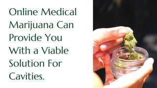 Online Medical
Marijuana Can
Provide You
With a Viable
Solution For
Cavities.
 