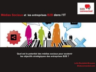 Médias Sociaux et les entreprises B2B dans l’IT

Etude appliquée à l’Industrie IT

Quel est le potentiel des médias sociaux pour soutenir
les objectifs stratégiques des entreprises B2B ?
Leila Boutaleb-Brousse
Btobconnected.com

 