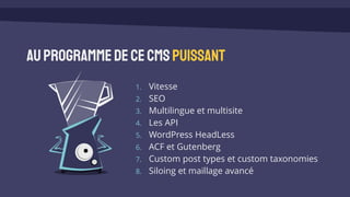 AuprogrammedeceCMSpuissant
1. Vitesse
2. SEO
3. Multilingue et multisite
4. Les API
5. WordPress HeadLess
6. ACF et Gutenberg
7. Custom post types et custom taxonomies
8. Siloing et maillage avancé
 
