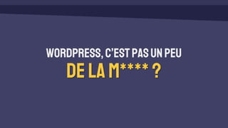 WordPress,c’estpasunpeu
delam****?
 