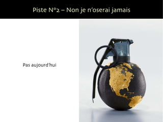 Piste N°2 – Non je n’oserai jamais Pas aujourd’hui 