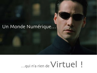 … qui n'a rien de  Virtuel ! Un Monde Numérique… 