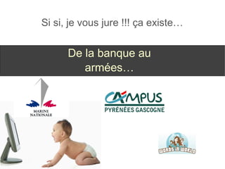Si si, je vous jure !!! ça existe… De la banque au armées… 