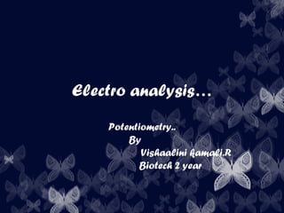 Electro analysis…
Potentiometry..
By
Vishaalini kamali.R
Biotech 2 year
 