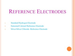 REFERENCE ELECTRODES
1. Standard Hydrogen Electrode
2. Saturated Calomel Reference Electrode
3. Silver/Silver Chloride -Reference Electrode
 