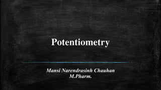 Potentiometry
Mansi Narendrasinh Chauhan
M.Pharm.
 