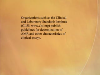 Organizations such as the Clinical
and Laboratory Standards Institute
(CLSI; www.clsi.org) publish
guidelines for determination of
AMR and other characteristics of
clinical assays.
 