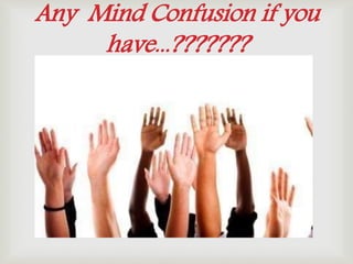 
Any Mind Confusion if you
have...???????
 