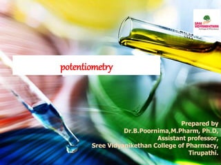 Prepared by
Dr.B.Poornima,M.Pharm, Ph.D,
Assistant professor,
Sree Vidyanikethan College of Pharmacy,
Tirupathi.
potentiometry
 