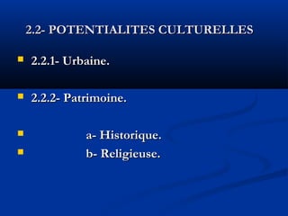 2.2- POTENTIALITES CULTURELLES 


2.2.1- Urbaine.



2.2.2- Patrimoine.




a- Historique.
b- Religieuse.

 