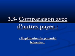 3.3- Comparaison avec
d’autres payes :
- Exploitation du potentiel
balnéaire :

 