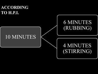 10 MINUTES
6 MINUTES
(RUBBING)
4 MINUTES
(STIRRING)
ACCORDING
TO H.P.I.
 