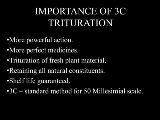IMPORTANCE OF 3C
TRITURATION
•More powerful action.
•More perfect medicines.
•Trituration of fresh plant material.
•Retaining all natural constituents.
•Shelf life guaranteed.
•3C – standard method for 50 Millesimial scale.
 