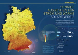 SOLARENERGIE


                                                                                                                     SONNIGE
                                             Kiel

                                                                                                              AUSSICHTEN FÜR
                                       Hamburg                   Schwerin
                                                                                                            STROM UND WÄRME
                        Bremen                                                                                  SOLARENERGIE
                                                                                  Berlin
                                                                                                                                                                In Deutschland liegt die jährliche Sonneneinstrahlung pro Quadrat-
                                         Hannover
                                                                                                                                                                meter zwischen 900 und 1.200 kWh. Das ist zwar weniger als in Süd-
                                                                                                                                                                europa oder Afrika, jedoch ausreichend, einen wichtigen Beitrag zur
                                                                                                                                                                Strom- und Wärmeversorgung in Deutschland zu leisten. 234.400 Hek-
                                                                      Magdeburg                                                                                 tar Gebäudeflächen sind für die solare Nutzung geeignet. Bisher wur-
                                                                                                                                                                den hiervon nur 2,5 Prozent genutzt. Das zeigt: Es gibt noch sehr viel
                                                                                                                                                                Potenzial zu erschließen.


                                                    Freiflächenanlagen (Strom)
Düsseldorf
                                                    2008: 1.700 ha                         Dresden
                                                    2020: 10.500 ha                                                                                                 Anteil an der Energieversorgung 2008 und 2020

                                                    Gebäudeflächen für Photovoltaik
                                                    und Solarthermie                                    Jährliche    Im Durchschnitt jährlich erzeugte Strom-                                               2008      4,0


                                                                                                                                                                    0 6,6 %
                                                                                                       Sonnenein-    menge einer 1 kWpeak -Photovoltaikanlage                                                         Mrd. kWh/a

                                                    2008 5.800 ha                                       strahlung    mit südwärts ausgerichteten PV-Modulen
                                                                                                                     im Winkel von 35 Grad und einem Perfor-                        2020   Strom            2020             39,5
                                                    2020: 37.000 ha                                                  mance Ratio von 0,85.                                                                                   Mrd. kWh/a

                                                                                                         kWh/m²     kWh/kWp
                                                                                                                                                                                                            2008      4,1


                                                                                                                                                                     2,6
                                                                                                          > 1.400    > 1.190
                                                    Potenzial geeigneter                                                                                                                                              Mrd. kWh/a
                Mainz                               Gebäudeflächen:                                        1.350      1.150                                                    %2020       Wärme            2020            30,1
                                                    234.400 ha                                                                                                                                                              Mrd. kWh/a
                                                                                                           1.300      1.105

                                                                                                           1.250      1.065

  Saarbrücken                                                                                              1.200      1.020

                                                                                                           1.150        980                                         Flächenbedarf 2008 und 2020
                                                                                                           1.100        935

                                 Stuttgart                                                                < 1.050     < 890
                                                                                                                                                                            Freiflächen für Photovoltaik
                                                                                                                                                                            2008: 1.700 ha
                                                                                                                                                                            2020: 10.500 ha

                                                                                                                                                                            Gebäudeflächen für Photovoltaik
                                                                 München                                Beispielrechnung:                                                   und Solarthermie
                                                                                                        In Kiel beträgt die jährliche Sonnenein-
                                                                                                                                                                            2008 5.800 ha
                                                                                                        strahlung 1.100 kWh/m². Eine südlich
                                                                                                        ausgerichtete und um 35 Grad geneigte                               2020: 37.000 ha
                                                                                                        Photovoltaikanlage mit 1 kWp installierter
                                                                                                        Leistung auf ca. 10 m2 erzeugt 935 kWh
                                                                                                        im Jahr. Dies entspricht 27 Prozent des
                                                                                                        jährlichen Stromverbrauchs eines Durch-
                                                                                                                                                                             Potenzial geeigneter
                                                                                                        schnitthaushaltes. In München erzeugt
         100 km                                                                                                                                                              Gebäudeflächen:
                                                                                                        1 kWpeak 1.170 kWh Strom pro Jahr und deckt
                                                                                                                                                                             234.400 ha
                                                                                                        somit 33 Prozent des Stromverbrauchs.
                                                                                             Quelle:
 