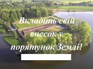Вкладіть свій
    внесок у
порятунок Землі!
 