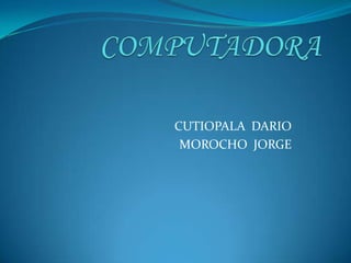 COMPUTADORA CUTIOPALA  DARIO MOROCHO  JORGE 