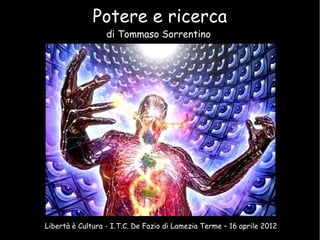 Potere e ricerca
di Tommaso Sorrentino
Libertà è Cultura - I.T.C. De Fazio di Lamezia Terme – 16 aprile 2012
 