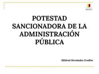 POTESTAD
SANCIONADORA DE LA
ADMINISTRACIÓN
PÚBLICA
Mildred Hernández Grullón
 