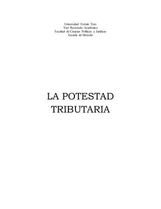 Universidad Fermín Toro
Vice Rectorado Académico
Facultad de Ciencias Políticas y Jurídicas
Escuela de Derecho
LA POTESTAD
TRIBUTARIA
 