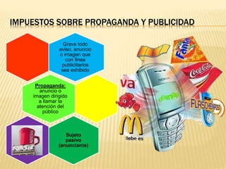 IMPUESTOS SOBRE PROPAGANDA Y PUBLICIDAD
Grava todo
aviso, anuncio
o imagen que
con fines
publicitarios
sea exhibido
Propaganda:
anuncio o
imagen dirigido
a llamar la
atención del
público
Sujeto
pasivo
(anunciante)
 
