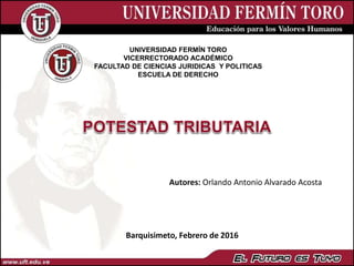 UNIVERSIDAD FERMÍN TORO
VICERRECTORADO ACADÉMICO
FACULTAD DE CIENCIAS JURIDICAS Y POLITICAS
ESCUELA DE DERECHO
Barquisimeto, Febrero de 2016
Autores: Orlando Antonio Alvarado Acosta
 