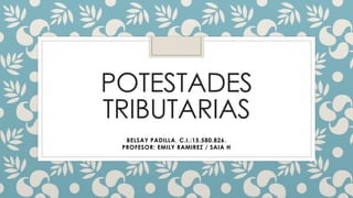 POTESTADES
TRIBUTARIAS
BELSAY PADILLA, C.I.:15.580.826.
PROFESOR: EMILY RAMIREZ / SAIA H
 