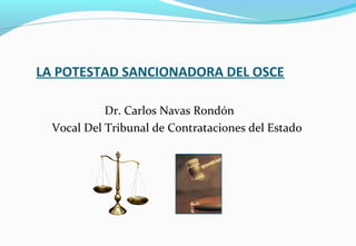 LA POTESTAD SANCIONADORA DEL OSCE
Dr. Carlos Navas Rondón
Vocal Del Tribunal de Contrataciones del Estado
 