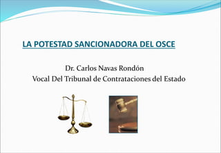 LA POTESTAD SANCIONADORA DEL OSCE 
Dr. Carlos Navas Rondón 
Vocal Del Tribunal de Contrataciones del Estado  