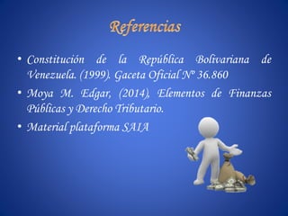 • Constitución de la República Bolivariana de
Venezuela. (1999). Gaceta Oficial Nº 36.860
• Moya M. Edgar, (2014), Elementos de Finanzas
Públicas y Derecho Tributario.
• Material plataforma SAIA
 