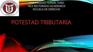 POTESTAD TRIBUTARIA
Estudiante:
María Gallardo CI:26.107.263
UNIVERSIDAD FERMIN TORO
VICE RECTORADO ACADEMICO
ESCUELA DE DERECHO
 