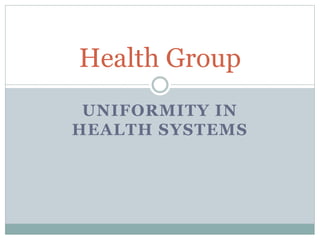 UNIFORMITY IN
HEALTH SYSTEMS
Health Group
 