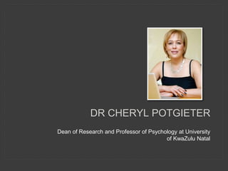 Dean of Research and Professor of Psychology at University
of KwaZulu Natal
DR CHERYL POTGIETER
 