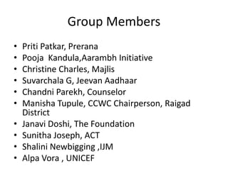 Group Members
• Priti Patkar, Prerana
• Pooja Kandula,Aarambh Initiative
• Christine Charles, Majlis
• Suvarchala G, Jeeva...