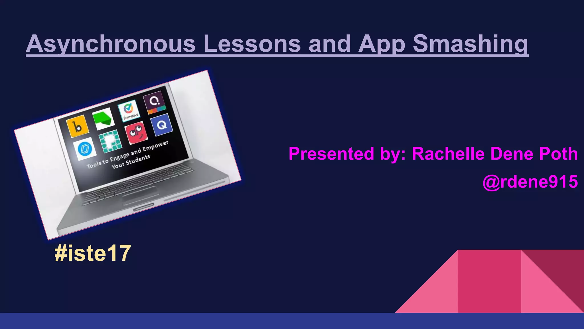 Asynchronous Lessons and App Smashing
Presented by: Rachelle Dene Poth
@rdene915
#iste17