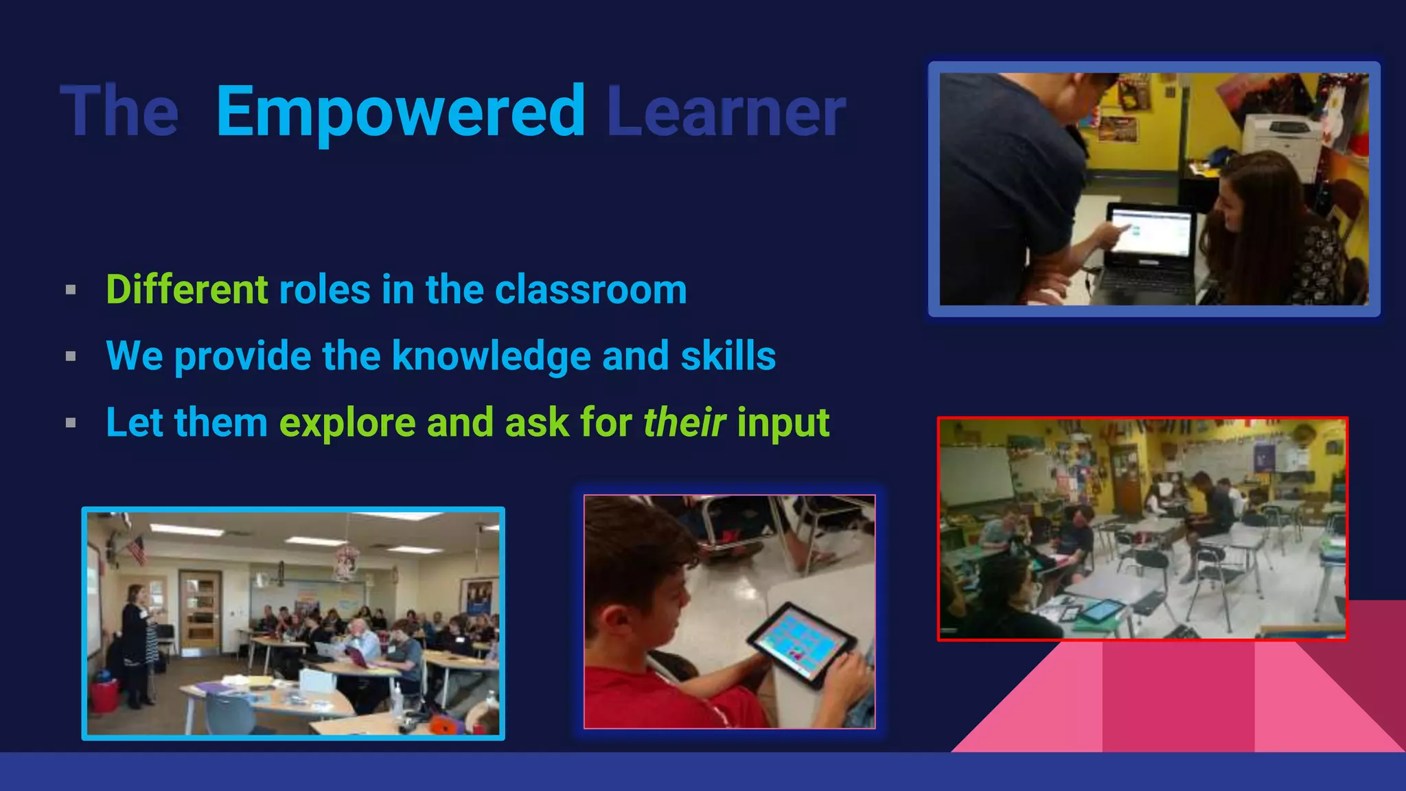 The Empowered Learner
▪ Different roles in the classroom
▪ We provide the knowledge and skills
▪ Let them explore and ask for their input