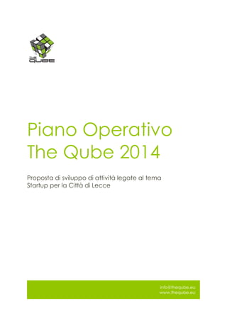 Piano Operativo
The Qube 2014
Proposta di sviluppo di attività legate al tema
Startup per la Città di Lecce

info@theqube.eu
www.theqube.eu

 