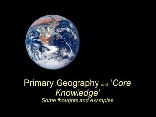 Primary Geography  and  ‘ Core Knowledge’ Some thoughts and examples 