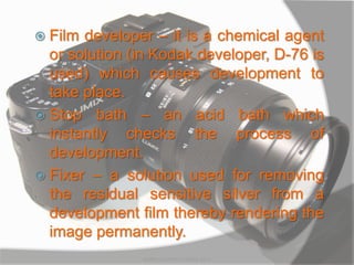  Film developer – it is a chemical agent
or solution (in Kodak developer, D-76 is
used) which causes development to
take place.
 Stop bath – an acid bath which
instantly checks the process of
development.
 Fixer – a solution used for removing
the residual sensitive silver from a
development film thereby rendering the
image permanently.
MARK LESTER FLORES 2012
 