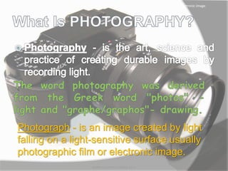 Photograph - is an image created by light
falling on a light-sensitive surface usually
photographic film or electronic image.
Photograph - is an image created by light falling on a light-sensitive surface usually photographic film or electronic image.
MARK LESTER FLORES 2012
 
