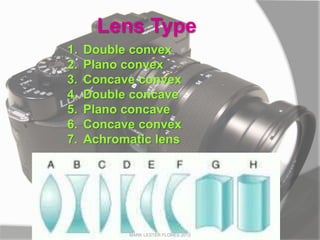 Lens Type
1. Double convex
2. Plano convex
3. Concave convex
4. Double concave
5. Plano concave
6. Concave convex
7. Achromatic lens
MARK LESTER FLORES 2012
 