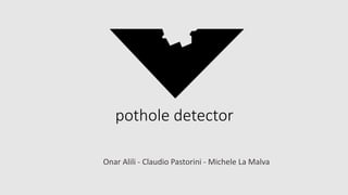 pothole	detector
Onar Alili - Claudio	Pastorini - Michele	La	Malva
 