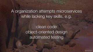 @crichardson
A organization attempts microservices
while lacking key skills, e.g.
clean code
object-oriented design
automa...
