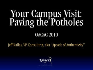 Your Campus Visit:
 Paving the Potholes
                    OACAC 2010
                           Text




Jeff Kallay, VP Consulting, aka “Apostle of Authenticity”
 