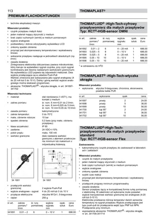 113
PREMIUM-FLACHDICHTUNGEN
thomaPLAST®
•	 technika eksploatacji maszyn
Własności produktu:
•	 czujnik przepływu małych ilości
•	 jeden materiał mający styczność z medium
•	 brak części ruchomych (wirnik) w medium pomiarowym
•	 wyjście analogowe
•	 podświetlany i dobrze odczytywalny wyświetlacz LCD
•	 znikomy spadek ciśnienia
•	 przyrząd jest skompensowany temperaturowo i wyskalowany
liniowo
•	 wskazanie przepływu następuje w jednostkach absolutnych (np.
l/min)
•	 zasada działania:
Zintegrowana elektronika obliczeniowa zawiera mikrokontroler,
który kieruje na wyświetlacz sygnał czujnika, przy czym sygnał
kontrolowany jest dwoma nastawnymi wartościami granicznymi.
Na wyświetlaczu LED pojawia się odpowiedni meldunek. Dwa
wyjścia przełączające są w układzie Push-Pull.
Wartość zmierzona jest wykazywana jako sygnał analogowy (4
do 20 mA lub 0 do 10 V). Dolną i górną wartość wyjścia analo-
gowego można skalować programowo.
•	 akcesoria: THOMAPLAST® - wtyczka okrągła, nr art. 341697-
341702
Własności techniczne:
•	 materiał: stal nierdzewna (1.4571), ma
kontakt z medium
•	 zakres pomiaru: śr. nom. 6 mm=0,01 do 2 l/min;
śr. nom. 8 mm=0,025 do 5 l/min;
śr. nom. 10 mm=0,05 do 10 l/min
•	 zasada pomiaru: kalorymetryczna
•	 zakres temperatur: 0 do 70°C
•	 maks. ciśnienie robocze: 10 bar
•	 spadek ciśnienia: 0,3 bara (przy maks. ciśnieniu
przepływu)
•	 klasa szczelności: IP 65
•	 zasilanie: 24 VDC+/-10%
•	 pobór prądu: maks. 100 mA
•	 wartości graniczne: dwie nastawne wartości
graniczne z alarmem przekrocze-
nia minimum lub maksimum z
	 indywidualną histerezą
•	 przełącznik wartości
granicznej: 2 wyjścia Push-Pull
•	 wyjście analogowe - sygnał: 4 do 20 mA lub 0 do 10 V
•	 przyłącze elektryczne: wtyczka M12x1, 5-biegunowa
•	 ciężar: 200 g
nr art. zakres śr. rury 	 wyjście opak. cena
pomiaru1 pomiarowej	 sygnału sztuk Euro
l/min 	 mm
341691 0,01 – 2 6	 0 – 10 V 1 686,00
THOMAFLUID® -High-Tech-cyfrowy
przepływomierz dla małych przepływów
Typ: RCT®-HGB-sensor OMNI
nr art. zakres śr. rury 	 wyjście opak. cena
pomiaru1 pomiarowej	 sygnału sztuk Euro
l/min 	 mm
341692 0,01 – 2 6	 4 – 20 mA 1 686,00
341693 0,025 – 5 8	 0 – 10 V 1 686,00
341694 0,025 – 5 8	 4 – 20 mA 1 686,00
341695 0,05 – 10 10	 0 – 10 V 1 686,00
341696 0,05 – 10 10	 4 – 20 mA 1 686,00
1 w odniesieniu do H2O
THOMAPLAST® -High-Tech-wtyczka
okrągła
Własności produktu:
•	 wykonanie: wtyczka 5-biegunowa, chroniona, ekranowana,
powłoka kabla PUR
nr art. wykonanie opak. cena
341697 prosty 2 24,00
341698 prosty 5 36,00
341699 prosty 10 56,00
341700 kąt 90° 2 24,00
341701 kąt 90° 5 36,00
341702 kąt 90° 10 56,00
THOMAFLUID®-High-Tech-
przepływomierz dla małych przepływów-
standard
Typ: RCT®-HGB-sensor Flex
Zastosowanie:
•	 kalorymetryczny czujnik przepływu do zastosowań w laboratori-
ach i zakładach
Własności produktu:
•	 czujnik do małych przepływów
•	 jeden materiał mający styczność z medium
•	 brak części ruchomych (wirnik) w medium pomiarowym
•	 wyjście analogowe
•	 znikomy spadek ciśnienia
•	 szybki czas reakcji
•	 przyrząd jest skompensowany temperaturowo i wyskalowany
liniowy
•	 przełącznik progowy minimum programowalny
•	 zasada działania:
Sensor przepływu łączy w kompaktowej formie rurkę pomiarową
z elektroniką. W zależności od wykonania może posiadać
wyjście tranzystorowe wartości granicznej lub analogowe (4-20
mA lub 0-10 V).
Elektronika przetwarza różnicę temperatur dwóch sensorów
temperatury na sygnał przepływu Wyjście przełączające jest
typu push-pull do przełączania wejść typu PNP lub NPN.
Przełączenie przy minimum.
•	 wyposażenie akcesoria: THOMAPLAST® - wtyczka okrągła,
nr art. 341709-341714
34 1691 34 1691
 