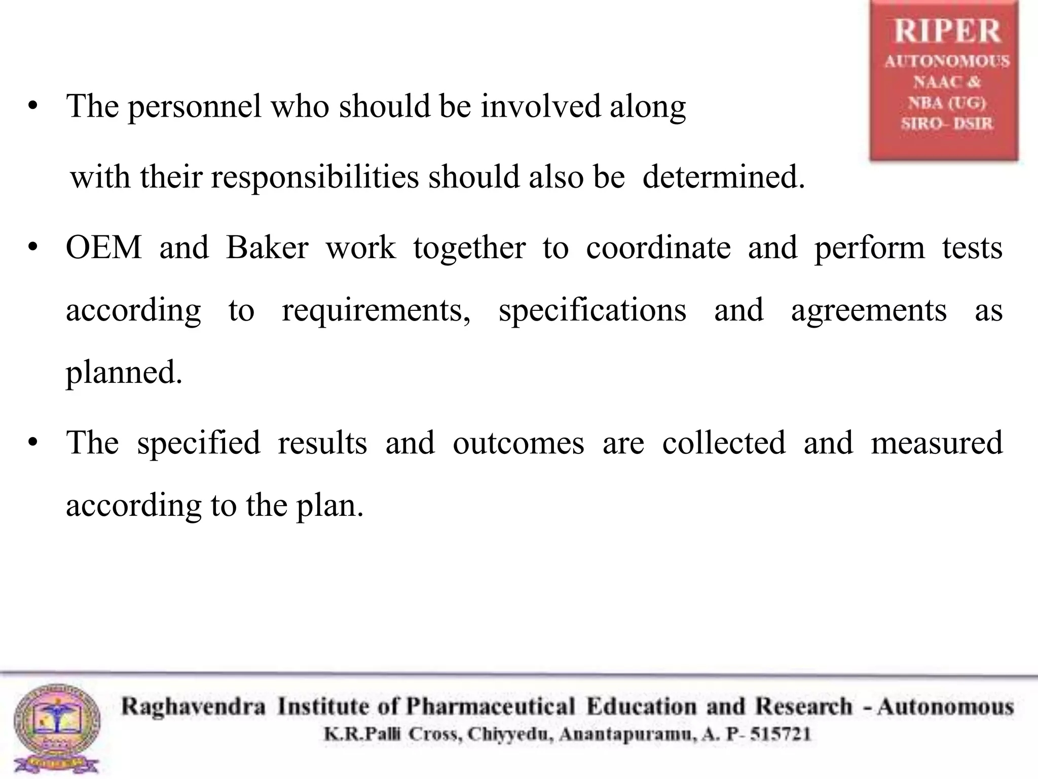 • The personnel who should be involved along
with their responsibilities should also be determined.
• OEM and Baker work together to coordinate and perform tests
according to requirements, specifications and agreements as
planned.
• The specified results and outcomes are collected and measured
according to the plan.
 