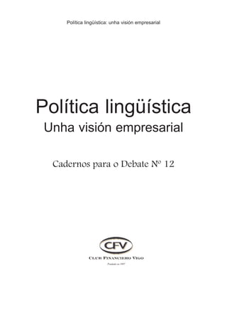 Política lingüística: unha visión empresarial




Política lingüística
 Unha visión empresarial

  Cadernos para o Debate Nº 12
 