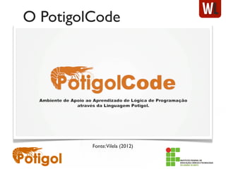 O PotigolCode
Fonte:Vilela (2012)
 