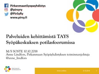 Palveluiden kehittämistä TAYS
Syöpäkeskuksen potilasfoorumissa
M/S SOSTE 10.10.2018
Anne Lindfors, Pirkanmaan Syöpäyhdistyksen toiminnanjohtaja
@anne_lindfors
8.10.2018Anne Lindfors 1
 