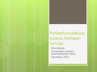 Potilasturvallisuus
osana hoitajan
turvaa
Nina Eskola
Tampereen seudun
ammattiopisto Tredu
Tammikuu 2013
 